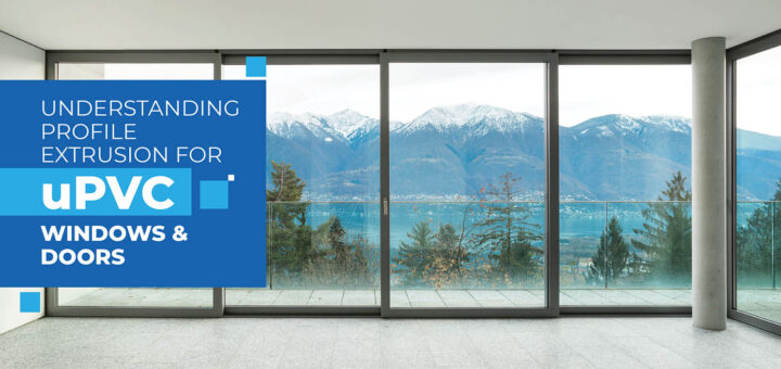 Understanding profile extrusion for uPVC windows and doors