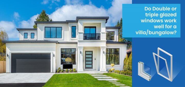 Do Double or triple glazed windows work well for a villa/bungalow?