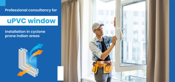 Professional consultancy for uPVC window installation in cyclone prone Indian areas