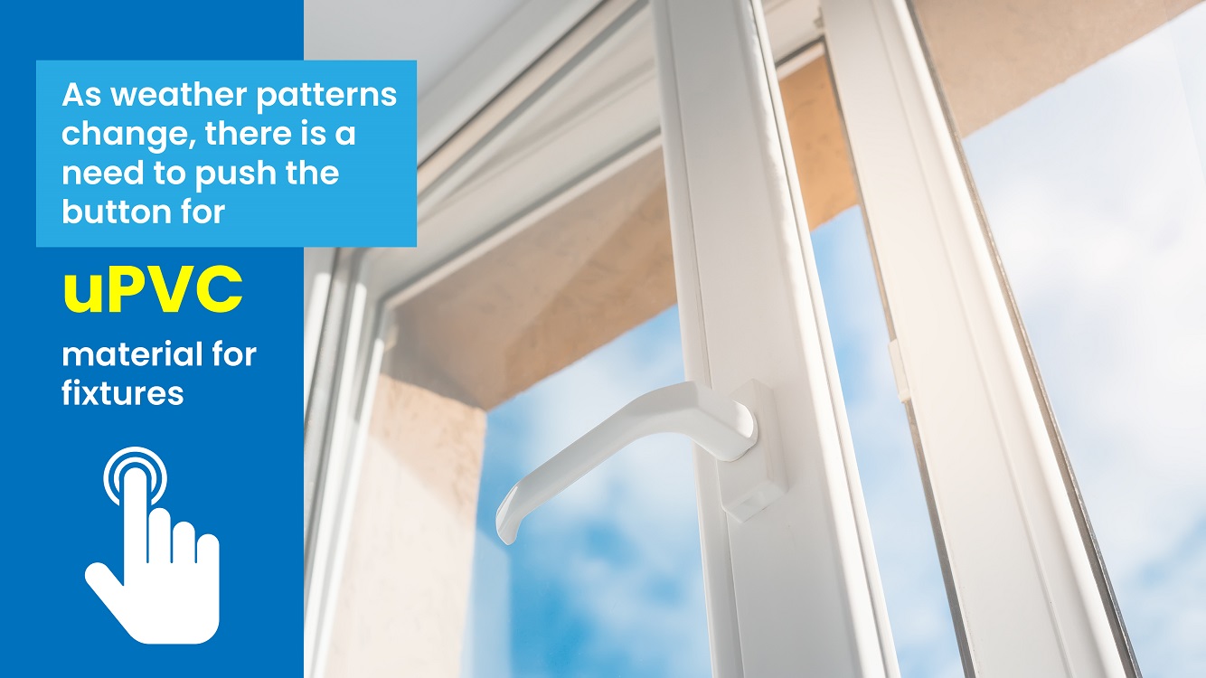 As weather patterns change, there is a need to push the button for uPVC material for fixtures
